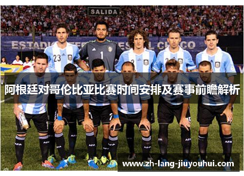 阿根廷对哥伦比亚比赛时间安排及赛事前瞻解析