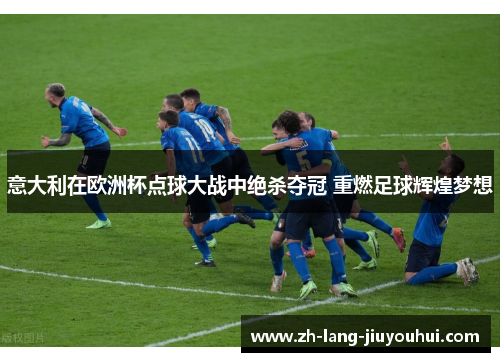 意大利在欧洲杯点球大战中绝杀夺冠 重燃足球辉煌梦想