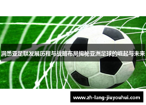 洞悉亚足联发展历程与战略布局揭秘亚洲足球的崛起与未来