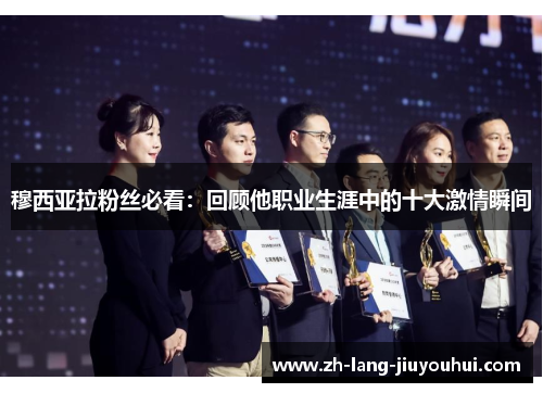 穆西亚拉粉丝必看：回顾他职业生涯中的十大激情瞬间