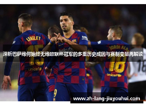 深析巴萨缘何始终无缘欧联杯冠军的多重历史成因与赛制变量再解读