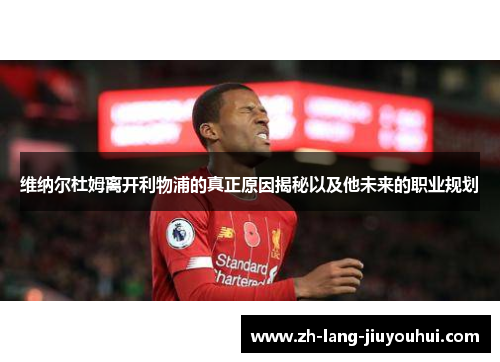 维纳尔杜姆离开利物浦的真正原因揭秘以及他未来的职业规划