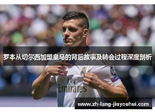罗本从切尔西加盟皇马的背后故事及转会过程深度剖析