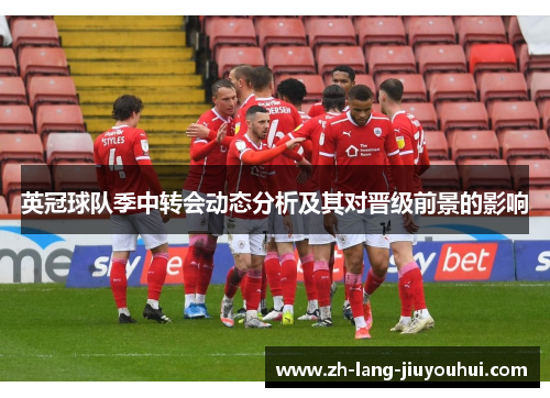 英冠球队季中转会动态分析及其对晋级前景的影响