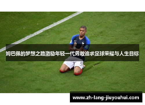 姆巴佩的梦想之路激励年轻一代勇敢追求足球荣耀与人生目标