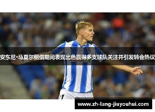 安东尼·马夏尔租借期间表现出色赢得多支球队关注并引发转会热议