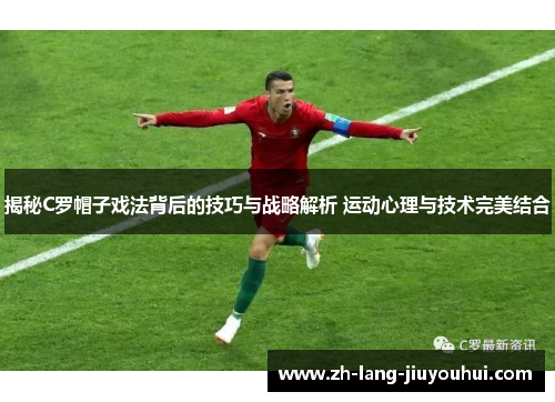 揭秘C罗帽子戏法背后的技巧与战略解析 运动心理与技术完美结合