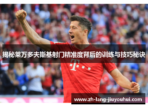 揭秘莱万多夫斯基射门精准度背后的训练与技巧秘诀