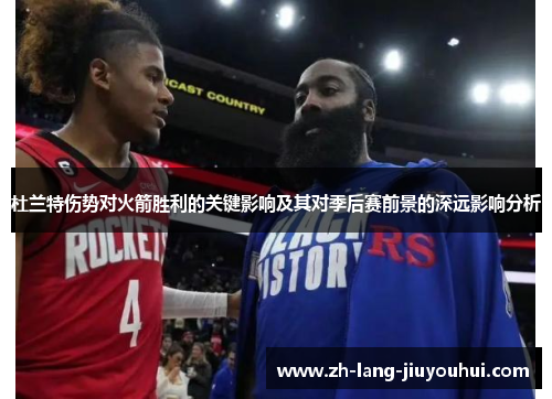 杜兰特伤势对火箭胜利的关键影响及其对季后赛前景的深远影响分析