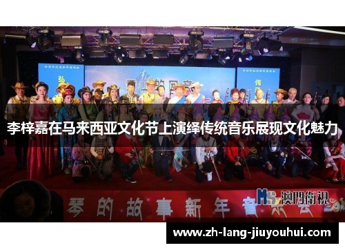 李梓嘉在马来西亚文化节上演绎传统音乐展现文化魅力