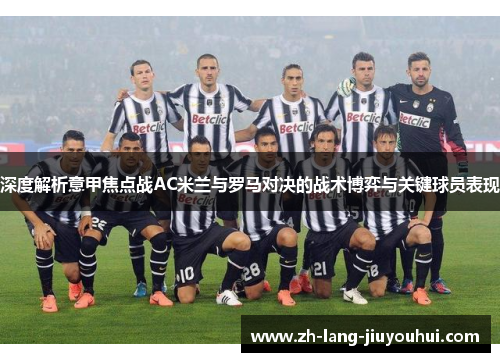 深度解析意甲焦点战AC米兰与罗马对决的战术博弈与关键球员表现