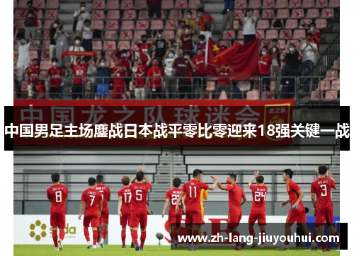 中国男足主场鏖战日本战平零比零迎来18强关键一战