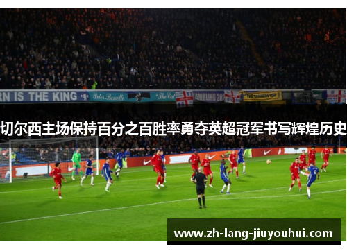 切尔西主场保持百分之百胜率勇夺英超冠军书写辉煌历史