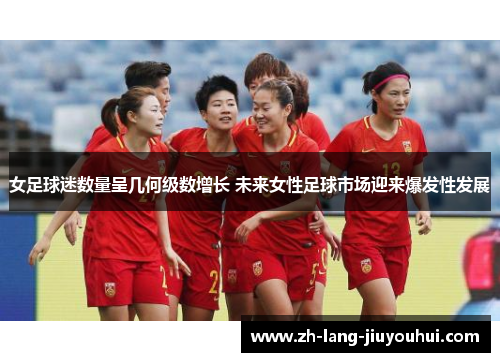 女足球迷数量呈几何级数增长 未来女性足球市场迎来爆发性发展