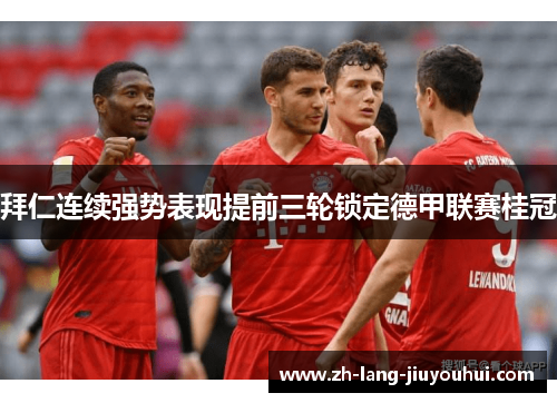 拜仁连续强势表现提前三轮锁定德甲联赛桂冠