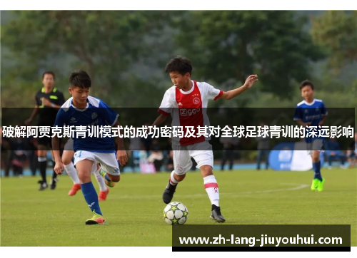 破解阿贾克斯青训模式的成功密码及其对全球足球青训的深远影响