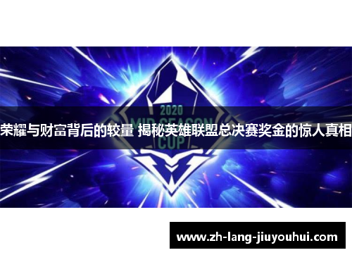 荣耀与财富背后的较量 揭秘英雄联盟总决赛奖金的惊人真相