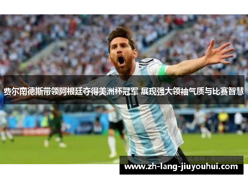 费尔南德斯带领阿根廷夺得美洲杯冠军 展现强大领袖气质与比赛智慧