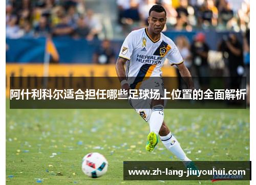 阿什利科尔适合担任哪些足球场上位置的全面解析