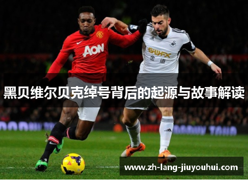 黑贝维尔贝克绰号背后的起源与故事解读